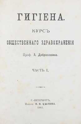 Доброславин А. Гигиена. Курс общественного здравоохранения. [В 2 ч.]. Ч. 1—2. СПб.: Изд. Н.Н. Цылова, 1882—1884.